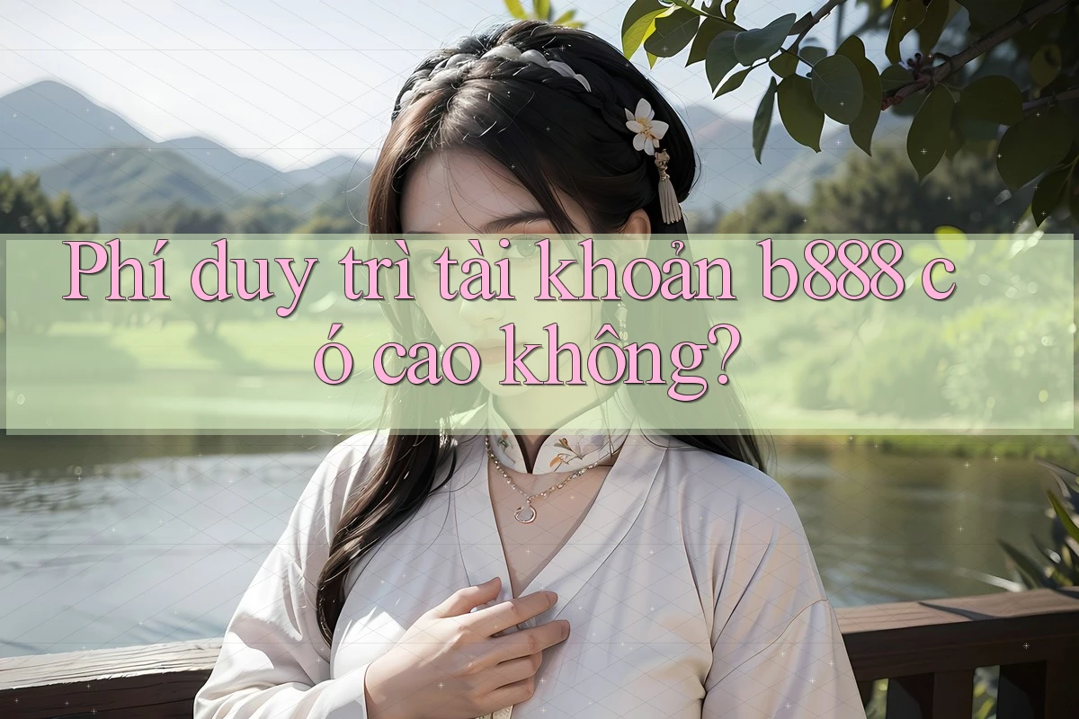 Phí duy trì tài khoản b888 có cao không?