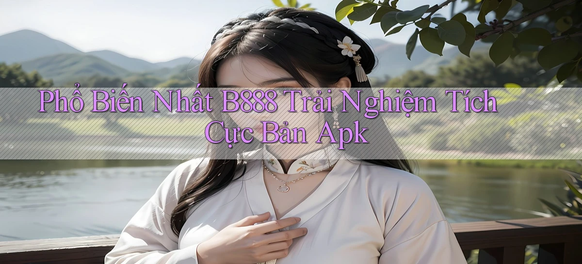 phổ biến nhất b888 trải nghiệm tích cực bản apk