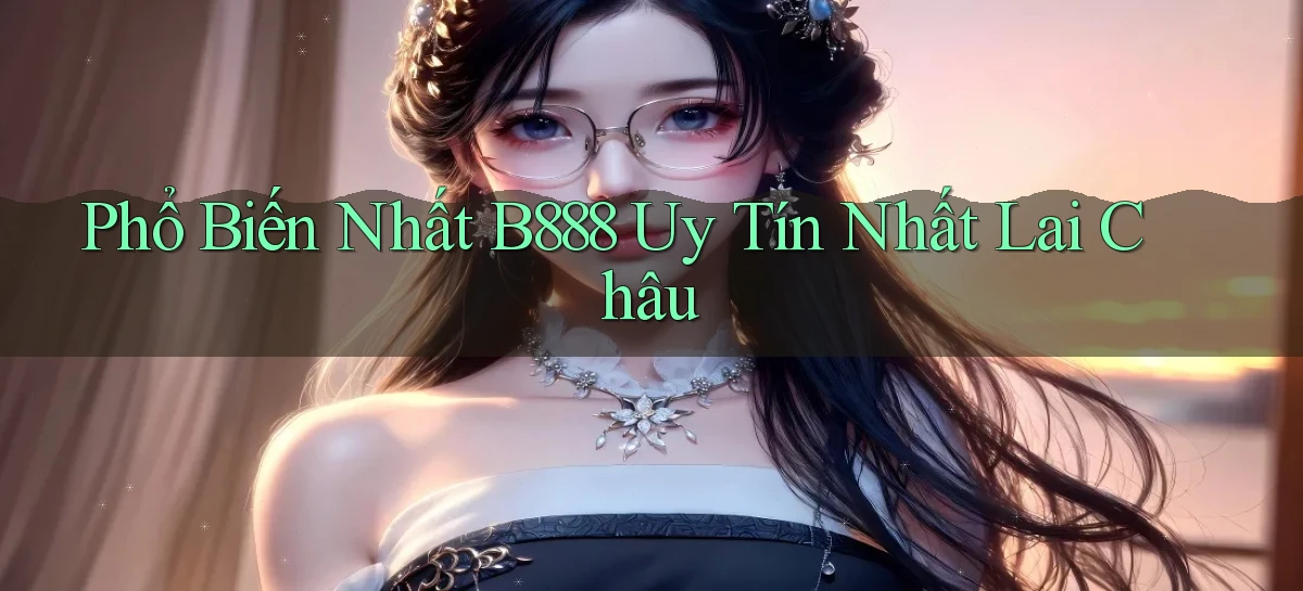 phổ biến nhất b888 uy tín nhất Lai Châu