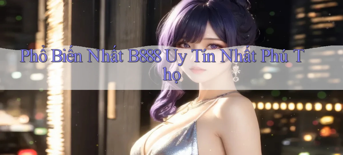phổ biến nhất b888 uy tín nhất Phú Thọ