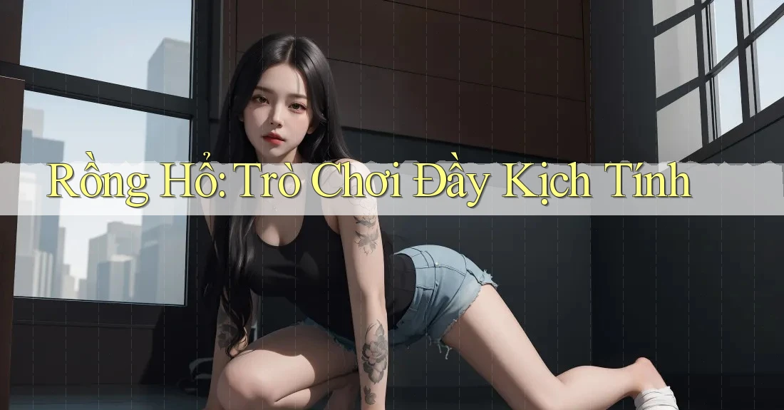 Rồng Hổ: Trò Chơi Đầy Kịch Tính
