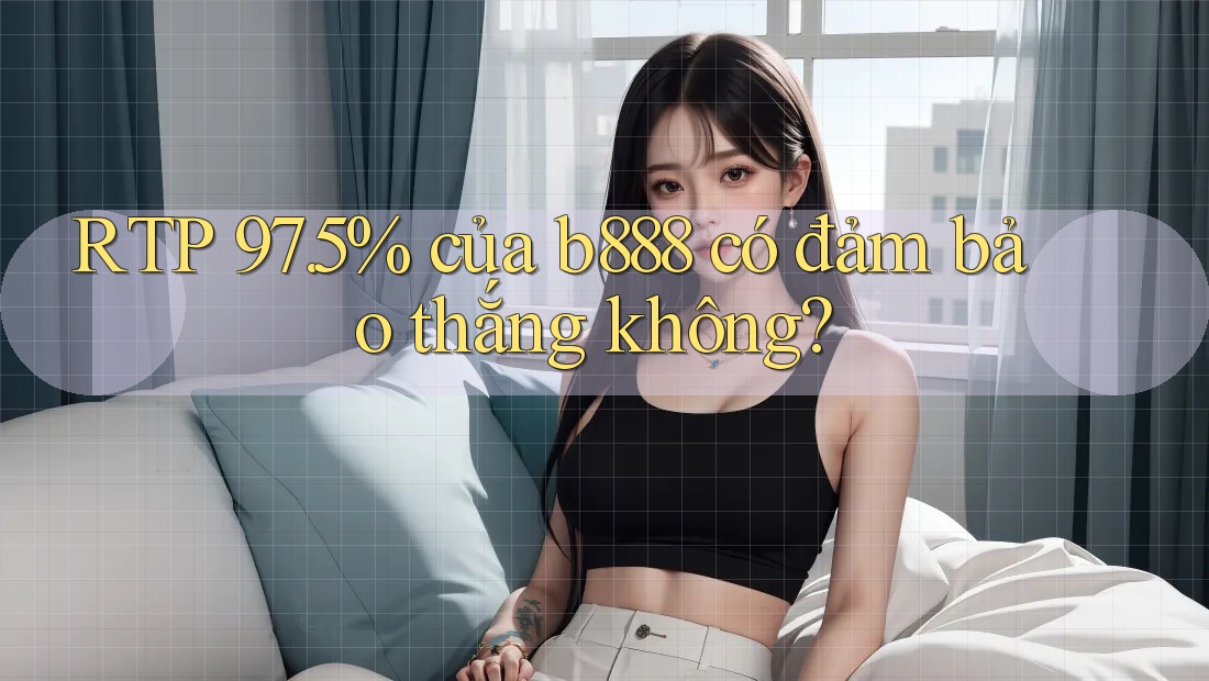 RTP 97. 5% của b888 có đảm bảo thắng không?