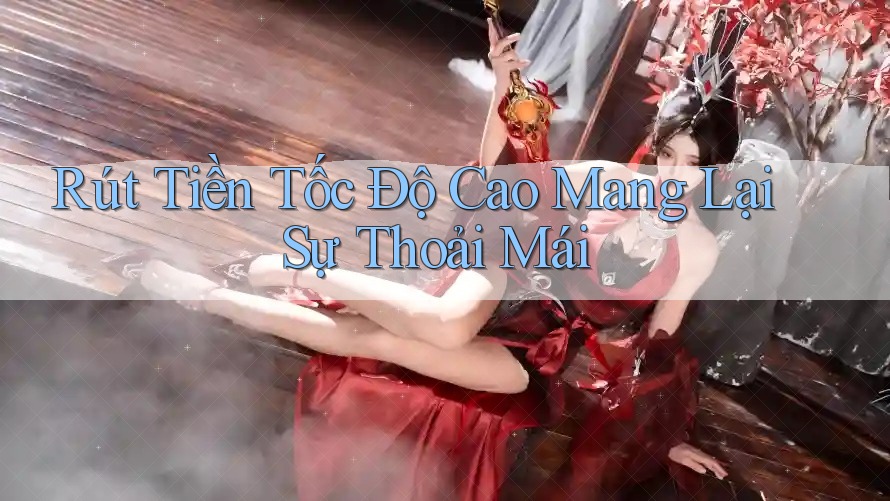 Rút Tiền Tốc Độ Cao Mang Lại Sự Thoải Mái Rút Tiền Tốc Độ Cao Mang Lại Sự Thoải Mái