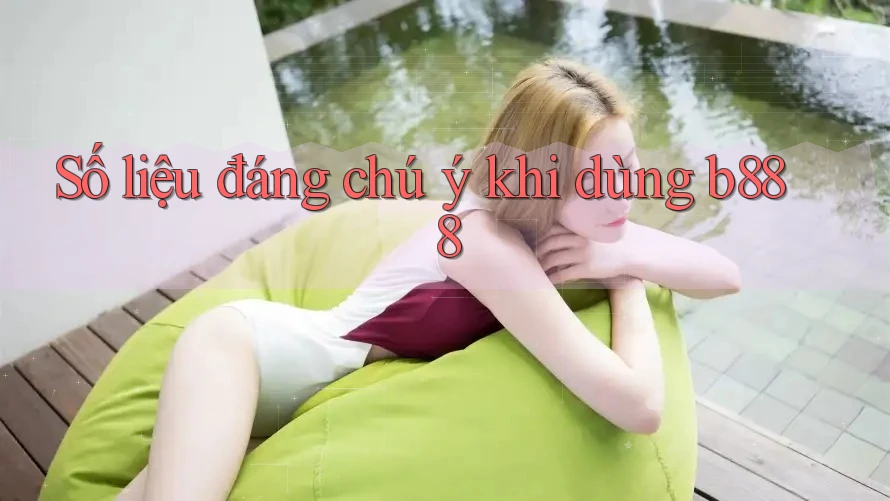 Số liệu đáng chú ý khi dùng b888