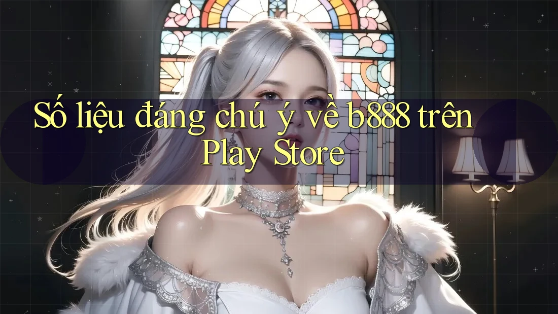 Số liệu đáng chú ý về b888 trên Play Store Số liệu đáng chú ý về b888 trên Play Store