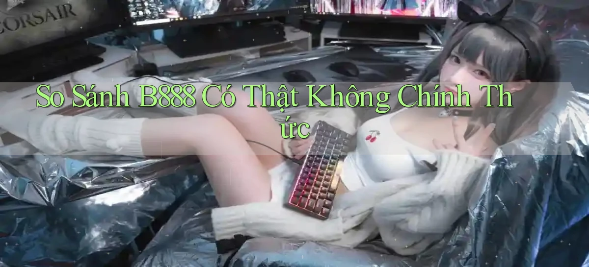 so sánh b888 có thật không chính thức