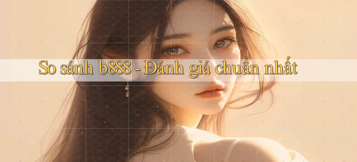 so sánh b888 đánh giá chuẩn nhất