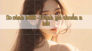 so sánh b888 đánh giá chuẩn nhất