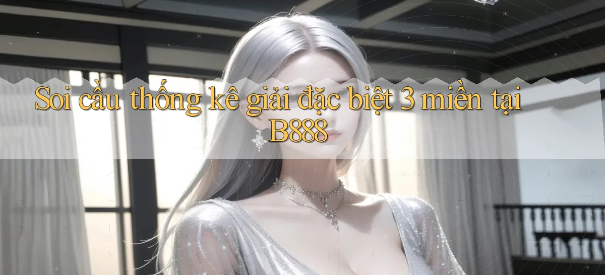 soi cầu thống kê giải đặc biệt 3 miền tại b888