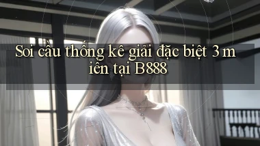 soi cầu thống kê giải đặc biệt 3 miền tại b888