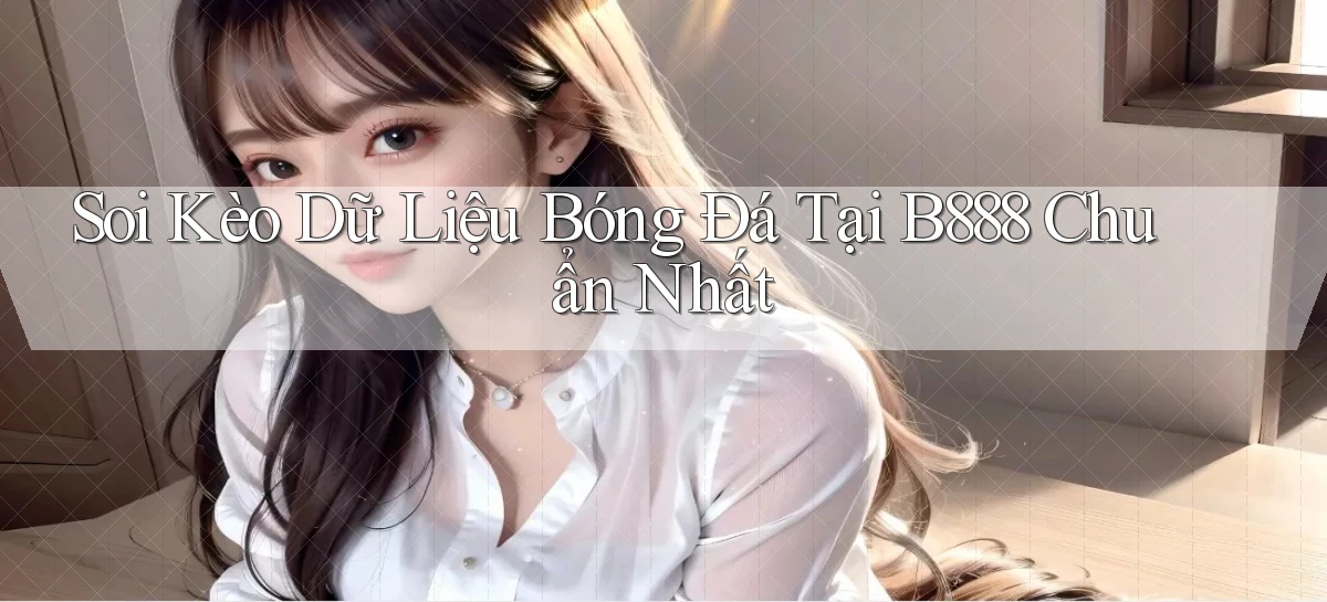 soi kèo dữ liệu bóng đá tại b888 chuẩn nhất