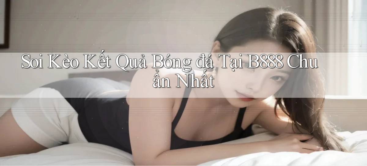 soi kèo kết quả bóng đá tại b888 chuẩn nhất