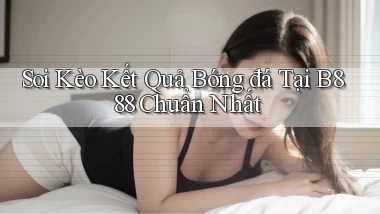 soi kèo kết quả bóng đá tại b888 chuẩn nhất