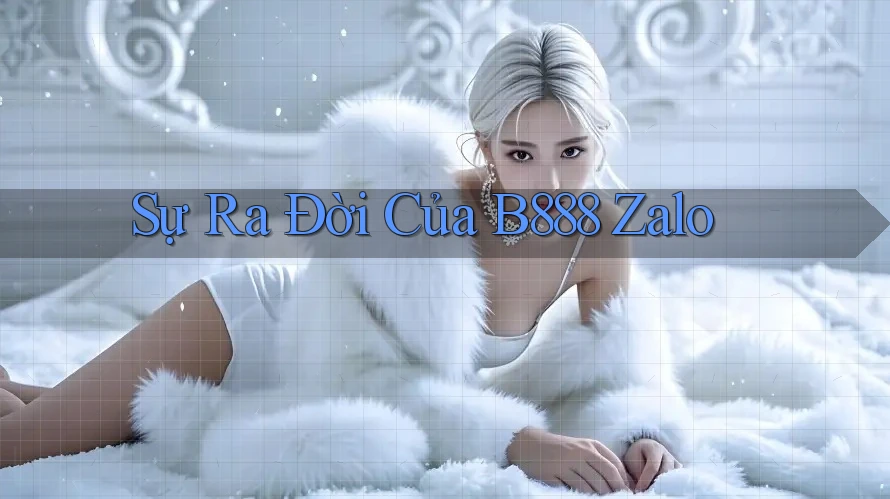 Sự Ra Đời Của B888 Zalo Sự Ra Đời Của B888 Zalo