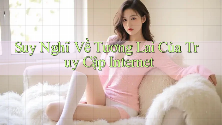 Suy Nghĩ Về Tương Lai Của Truy Cập Internet