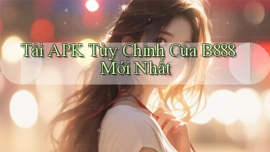 tải apk tùy chỉnh của b888 mới nhất