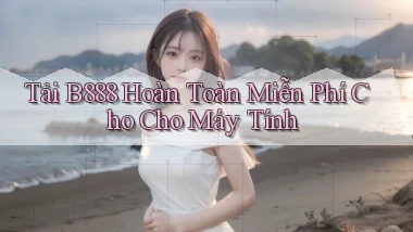 tải b888 hoàn toàn miễn phí cho cho máy tính