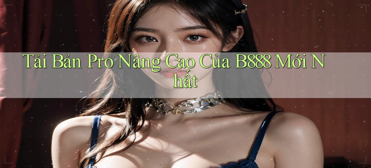 tải bản pro nâng cao của b888 mới nhất