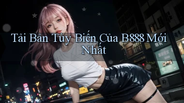 tải bản tùy biến của b888 mới nhất