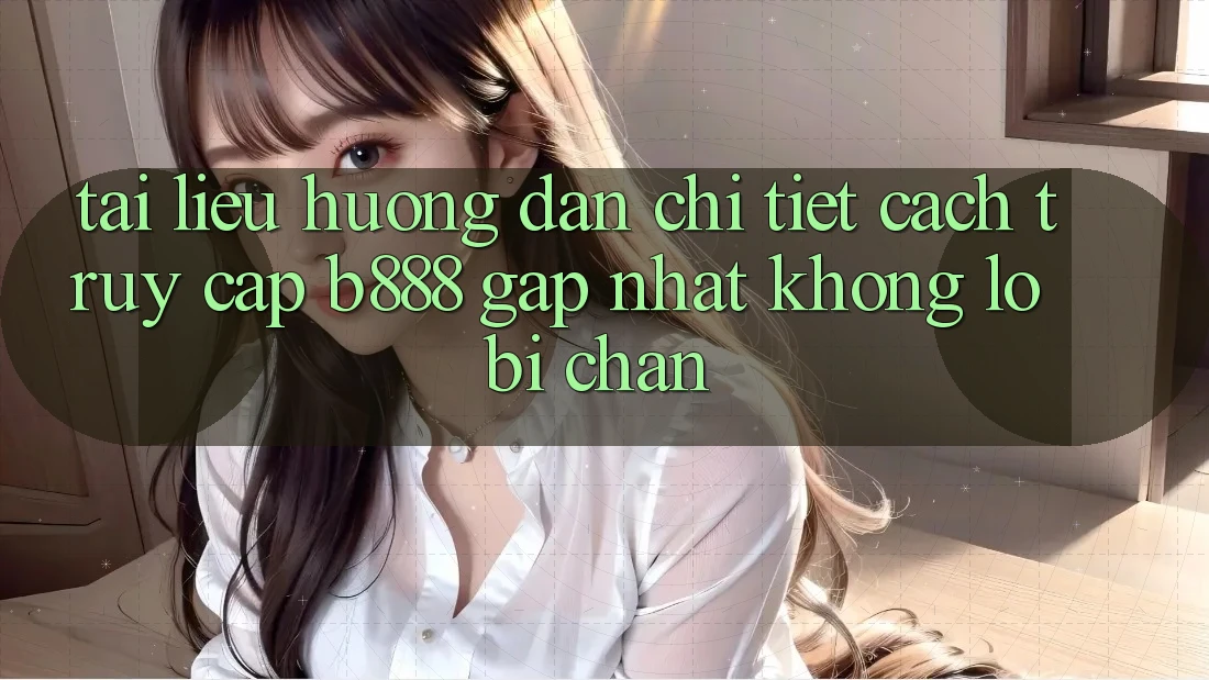 Tài liệu hướng dẫn chi tiết cách truy cập b888 gấp nhất không lo bị chặn Tài liệu hướng dẫn chi tiết cách truy cập b888 gấp nhất không lo bị chặn