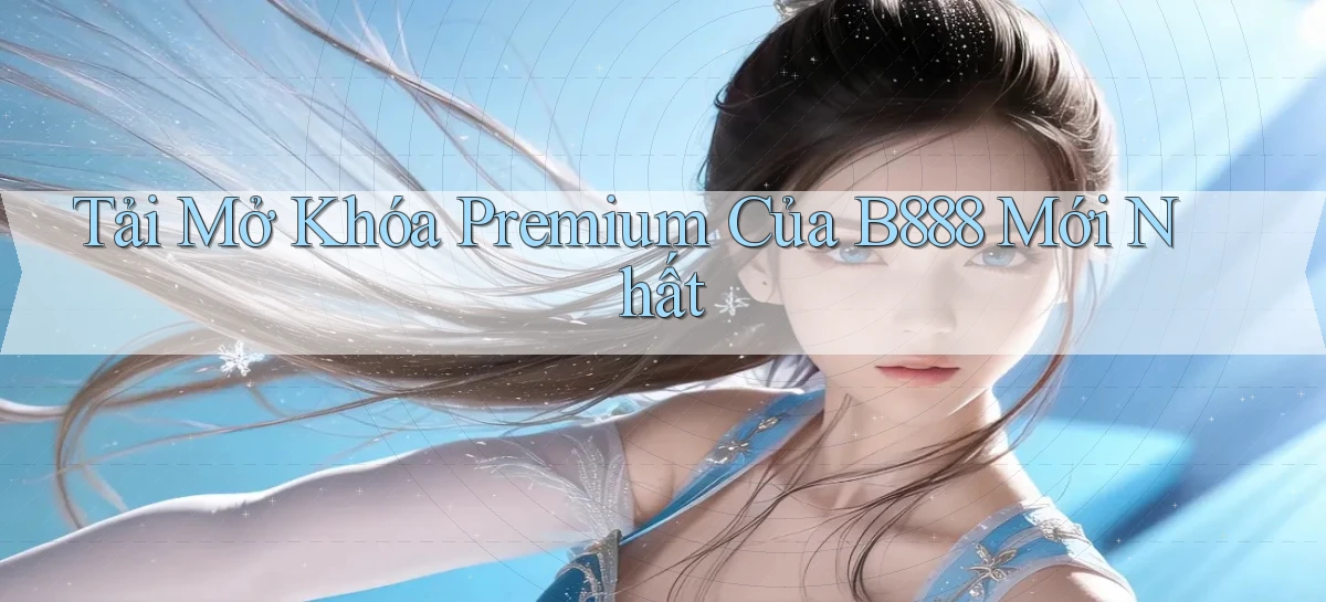 tải mở khóa premium của b888 mới nhất