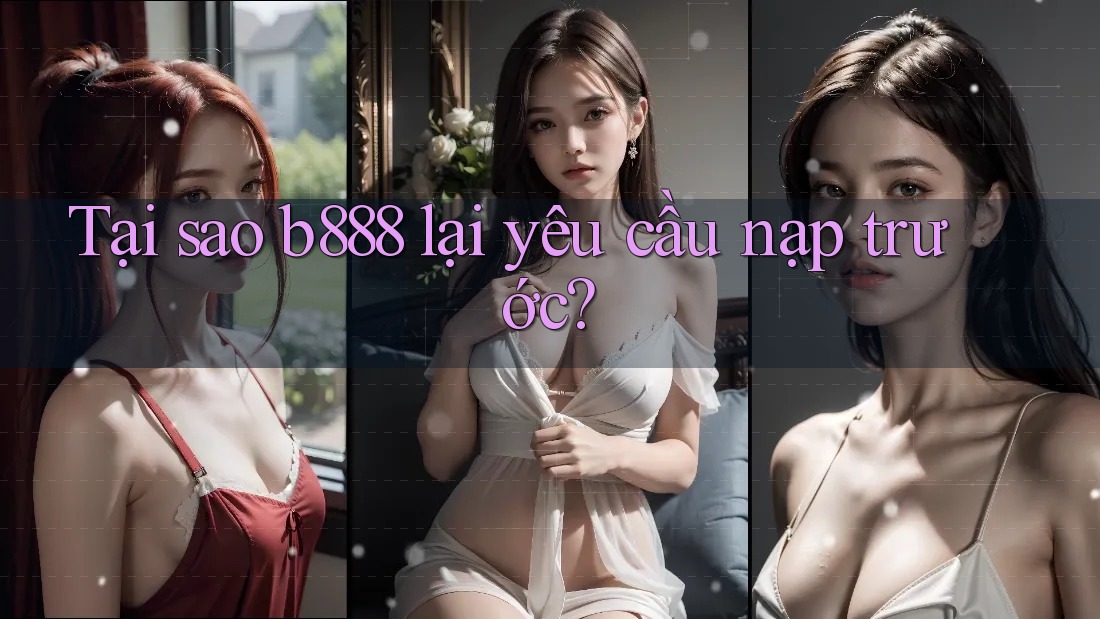 Tại sao b888 lại yêu cầu nạp trước? Tại sao b888 lại yêu cầu nạp trước?