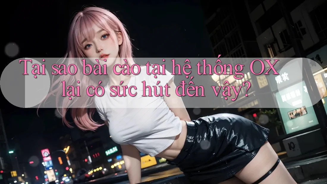 Tại sao bài cào tại hệ thống OX lại có sức hút đến vậy? Tại sao bài cào tại hệ thống OX lại có sức hút đến vậy?