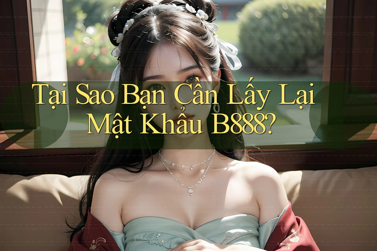 Tại Sao Bạn Cần Lấy Lại Mật Khẩu B888? Tại Sao Bạn Cần Lấy Lại Mật Khẩu B888?