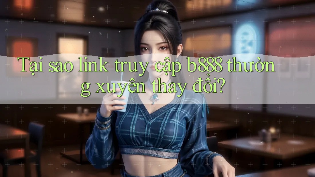 Tại sao link truy cập b888 thường xuyên thay đổi? Tại sao link truy cập b888 thường xuyên thay đổi?