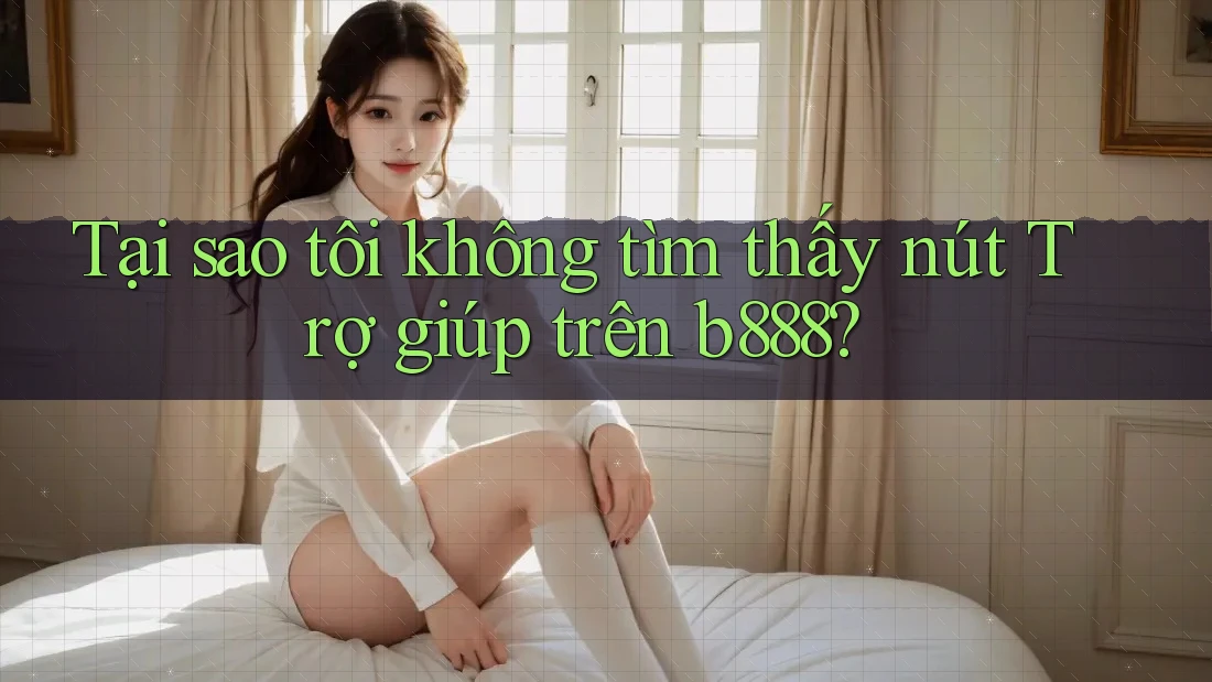 Tại sao tôi không tìm thấy nút Trợ giúp trên b888? Tại sao tôi không tìm thấy nút Trợ giúp trên b888?