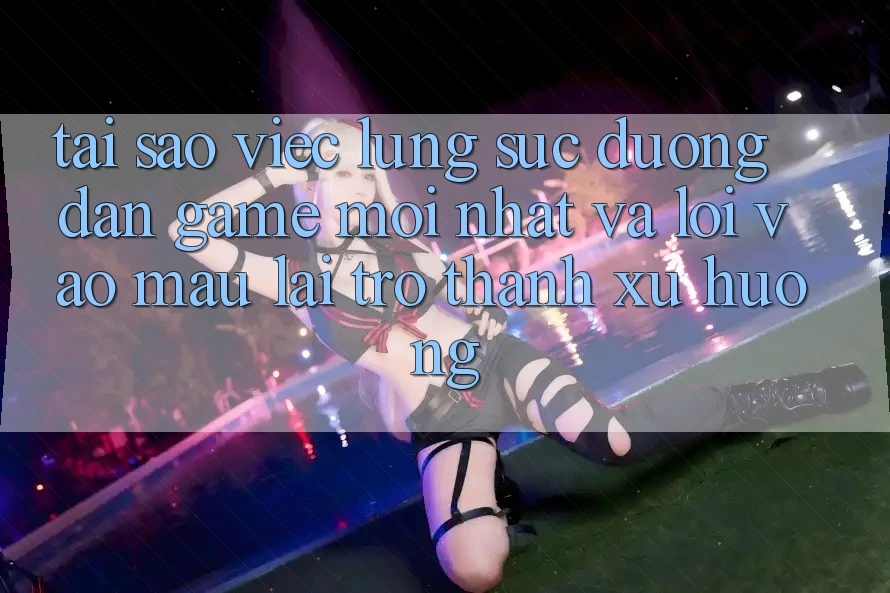 Tại sao việc lùng sục “Đường dẫn Game Mới nhất” và “Lối Vào Mau” lại trở thành xu hướng? Tại sao việc lùng sục “Đường dẫn Game Mới nhất” và “Lối Vào Mau” lại trở thành xu hướng?
