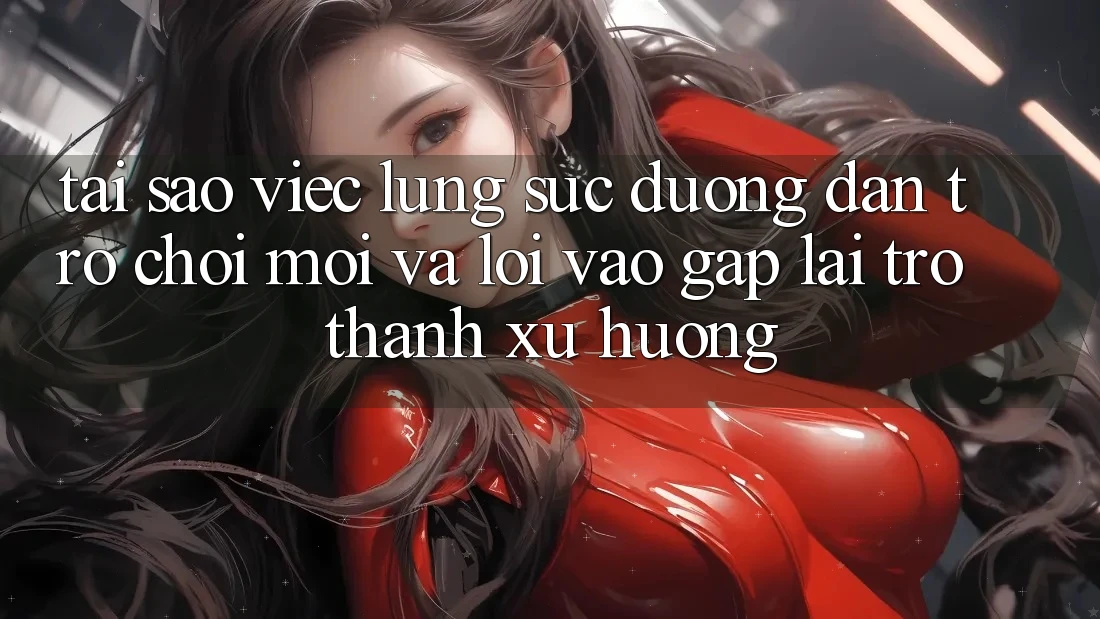 Tại sao việc lùng sục “Đường dẫn Trò chơi Mới” và “Lối Vào Gấp” lại trở thành xu hướng?