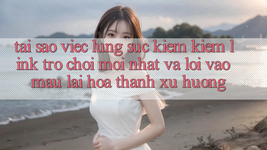 Tại sao việc lùng sục kiếm kiếm “Link Trò chơi Mới nhất” và “Lối Vào Mau” lại hóa thành xu hướng? Tại sao việc lùng sục kiếm kiếm “Link Trò chơi Mới nhất” và “Lối Vào Mau” lại hóa thành xu hướng?
