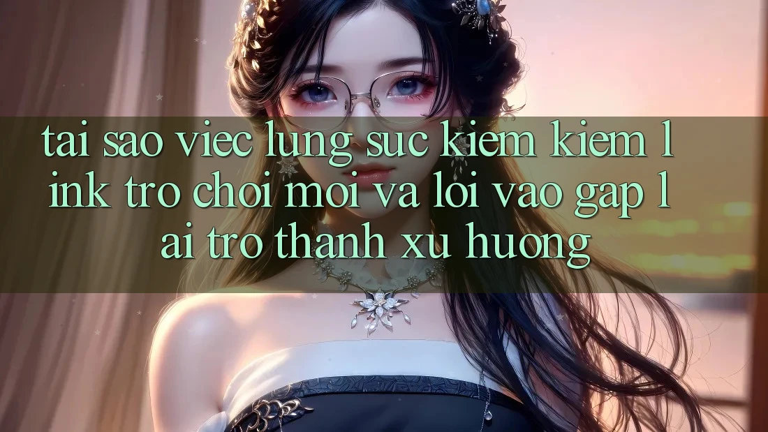 Tại sao việc lùng sục kiếm kiếm “Link Trò chơi Mới” và “Lối Vào Gấp” lại trở thành xu hướng? Tại sao việc lùng sục kiếm kiếm “Link Trò chơi Mới” và “Lối Vào Gấp” lại trở thành xu hướng?