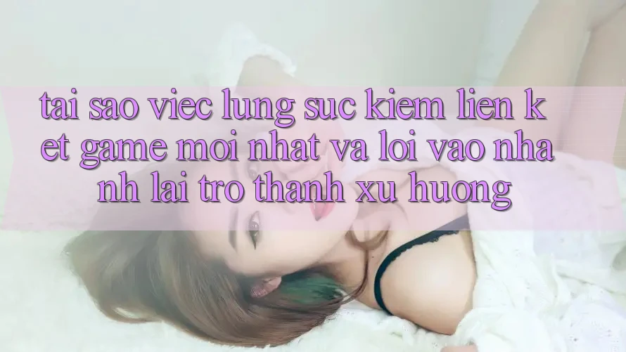 Tại sao việc lùng sục kiếm “Liên kết Game Mới nhất” và “Lối Vào Nhanh” lại trở thành xu hướng?