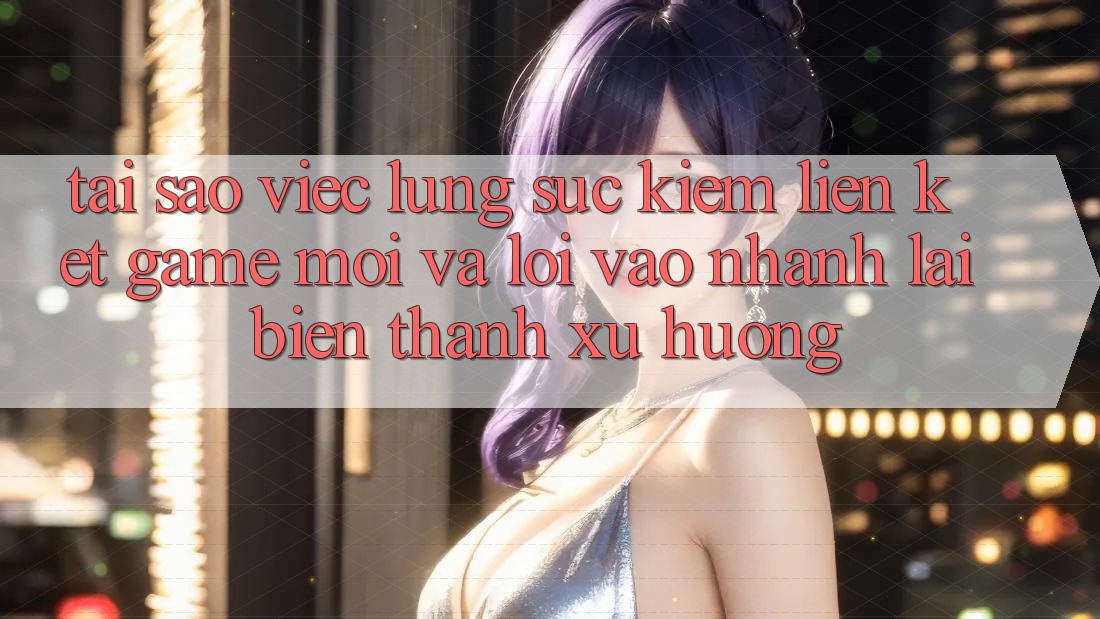Tại sao việc lùng sục kiếm “Liên kết Game Mới” và “Lối Vào Nhanh” lại biến thành xu hướng? Tại sao việc lùng sục kiếm “Liên kết Game Mới” và “Lối Vào Nhanh” lại biến thành xu hướng?