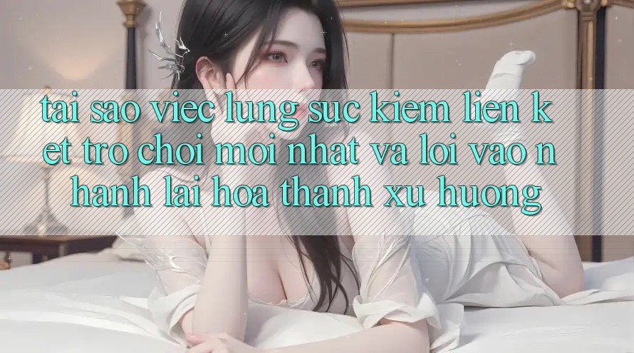 Tại sao việc lùng sục kiếm “Liên kết Trò chơi Mới nhất” và “Lối Vào Nhanh” lại hóa thành xu hướng? Tại sao việc lùng sục kiếm “Liên kết Trò chơi Mới nhất” và “Lối Vào Nhanh” lại hóa thành xu hướng?