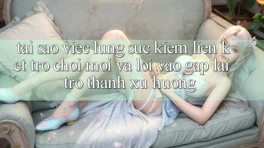 Tại sao việc lùng sục kiếm “Liên kết Trò chơi Mới” và “Lối Vào Gấp” lại trở thành xu hướng?