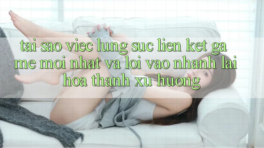 Tại sao việc lùng sục “Liên kết Game Mới nhất” và “Lối Vào Nhanh” lại hóa thành xu hướng? Tại sao việc lùng sục “Liên kết Game Mới nhất” và “Lối Vào Nhanh” lại hóa thành xu hướng?