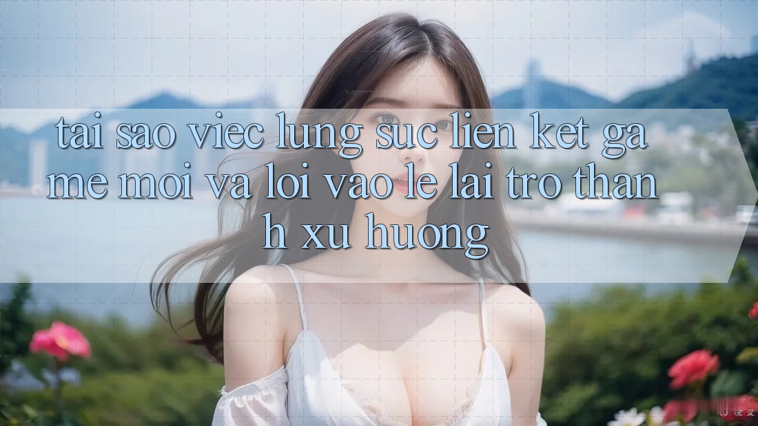 Tại sao việc lùng sục “Liên kết Game Mới” và “Lối Vào Lẹ” lại trở thành xu hướng? Tại sao việc lùng sục “Liên kết Game Mới” và “Lối Vào Lẹ” lại trở thành xu hướng?
