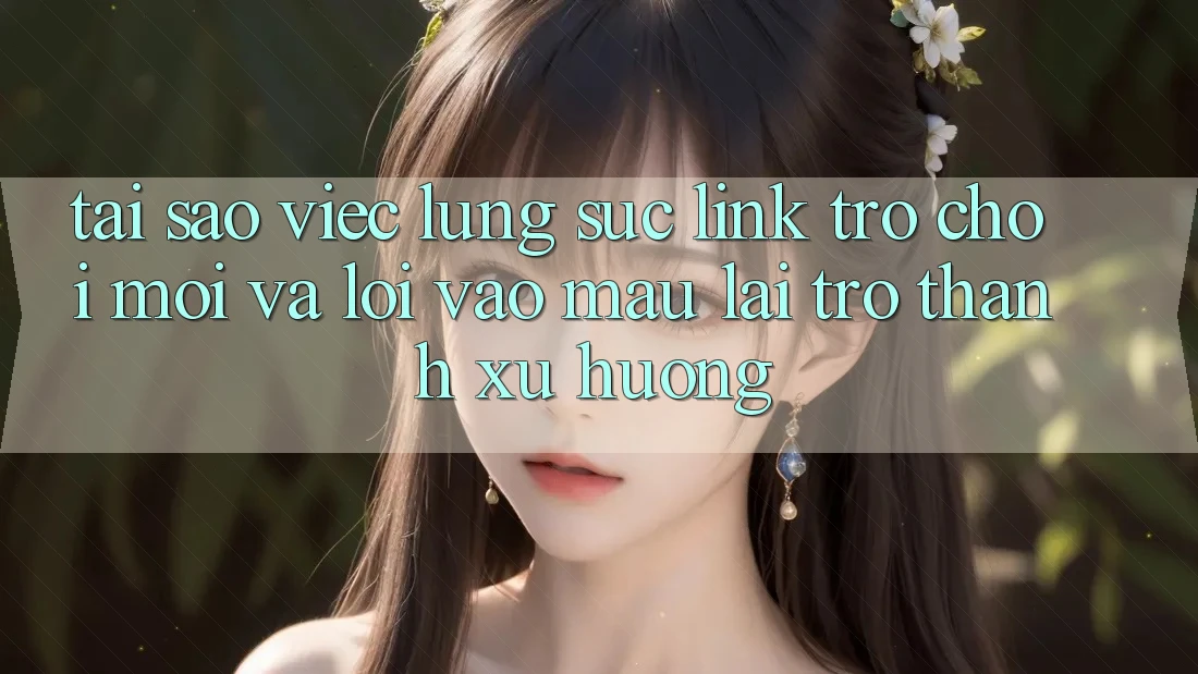 Tại sao việc lùng sục “Link Trò chơi Mới” và “Lối Vào Mau” lại trở thành xu hướng?