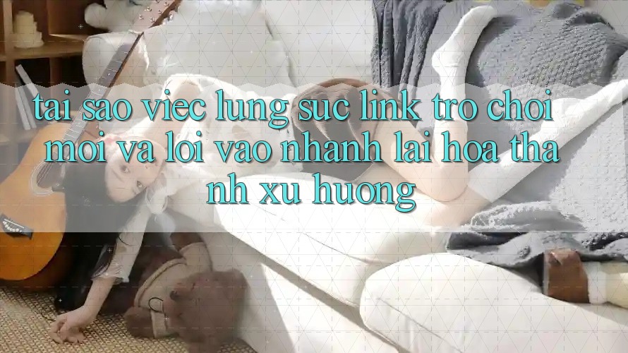 Tại sao việc lùng sục “Link Trò chơi Mới” và “Lối Vào Nhanh” lại hóa thành xu hướng? Tại sao việc lùng sục “Link Trò chơi Mới” và “Lối Vào Nhanh” lại hóa thành xu hướng?