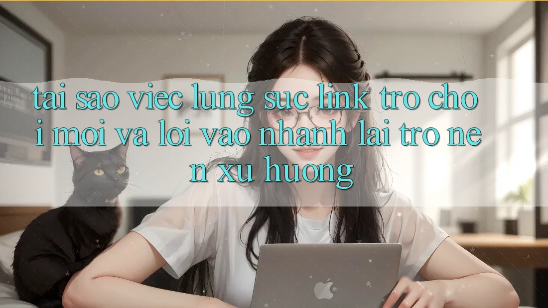 Tại sao việc lùng sục “Link Trò chơi Mới” và “Lối Vào Nhanh” lại trở nên xu hướng?