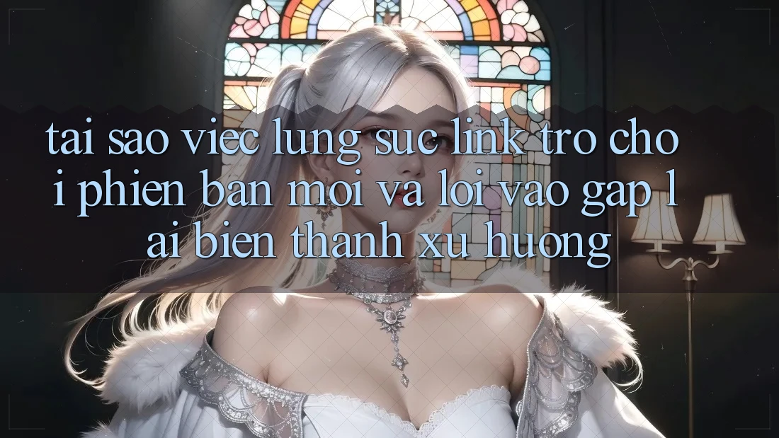 Tại sao việc lùng sục “Link Trò chơi Phiên bản mới” và “Lối Vào Gấp” lại biến thành xu hướng?