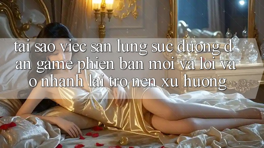 Tại sao việc săn lùng sục “Đường dẫn Game Phiên bản mới” và “Lối Vào Nhanh” lại trở nên xu hướng?