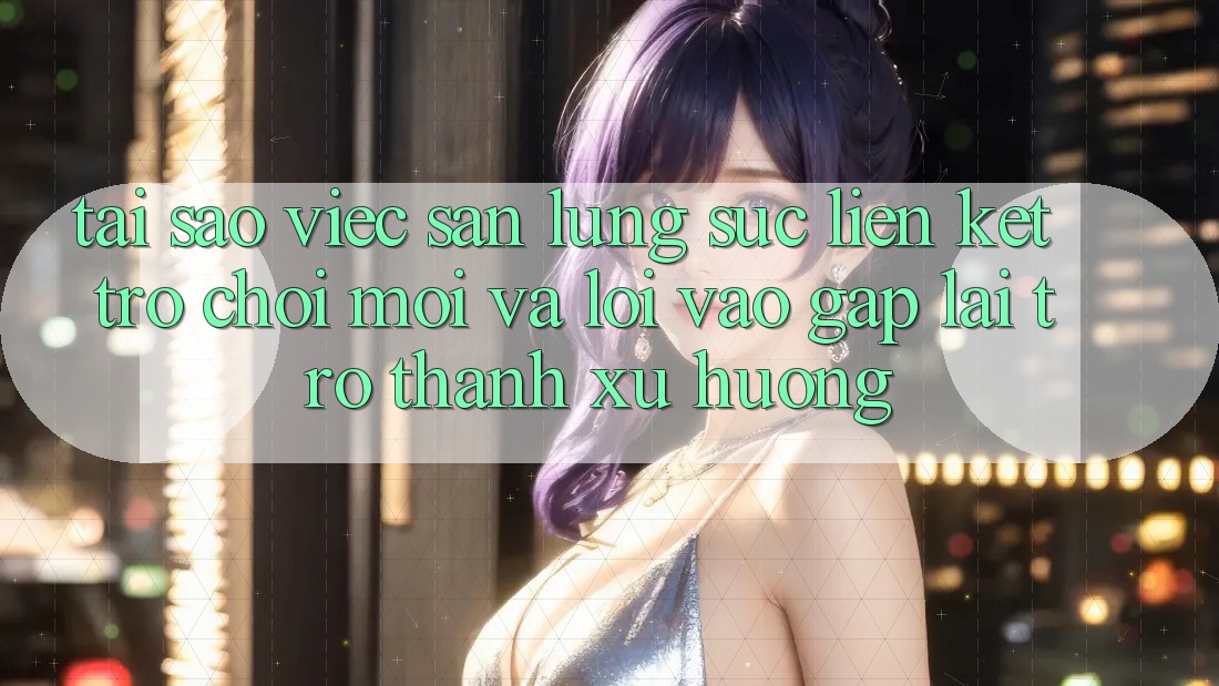 Tại sao việc săn lùng sục “Liên kết Trò chơi Mới” và “Lối Vào Gấp” lại trở thành xu hướng?
