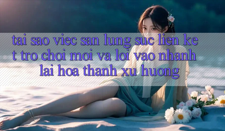 Tại sao việc săn lùng sục “Liên kết Trò chơi Mới” và “Lối Vào Nhanh” lại hóa thành xu hướng? Tại sao việc săn lùng sục “Liên kết Trò chơi Mới” và “Lối Vào Nhanh” lại hóa thành xu hướng?