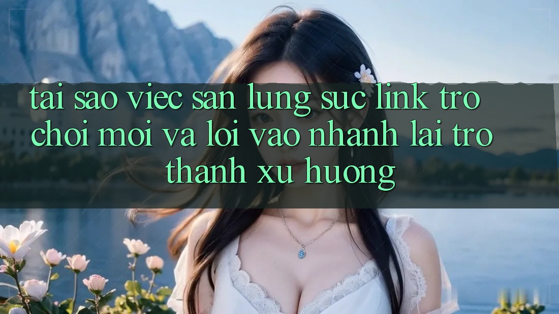Tại sao việc săn lùng sục “Link Trò chơi Mới” và “Lối Vào Nhanh” lại trở thành xu hướng? Tại sao việc săn lùng sục “Link Trò chơi Mới” và “Lối Vào Nhanh” lại trở thành xu hướng?