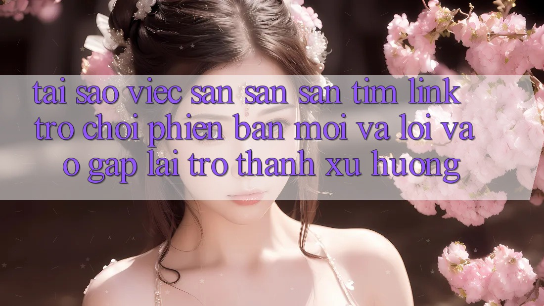 Tại sao việc săn săn săn tìm “Link Trò chơi Phiên bản mới” và “Lối Vào Gấp” lại trở thành xu hướng?