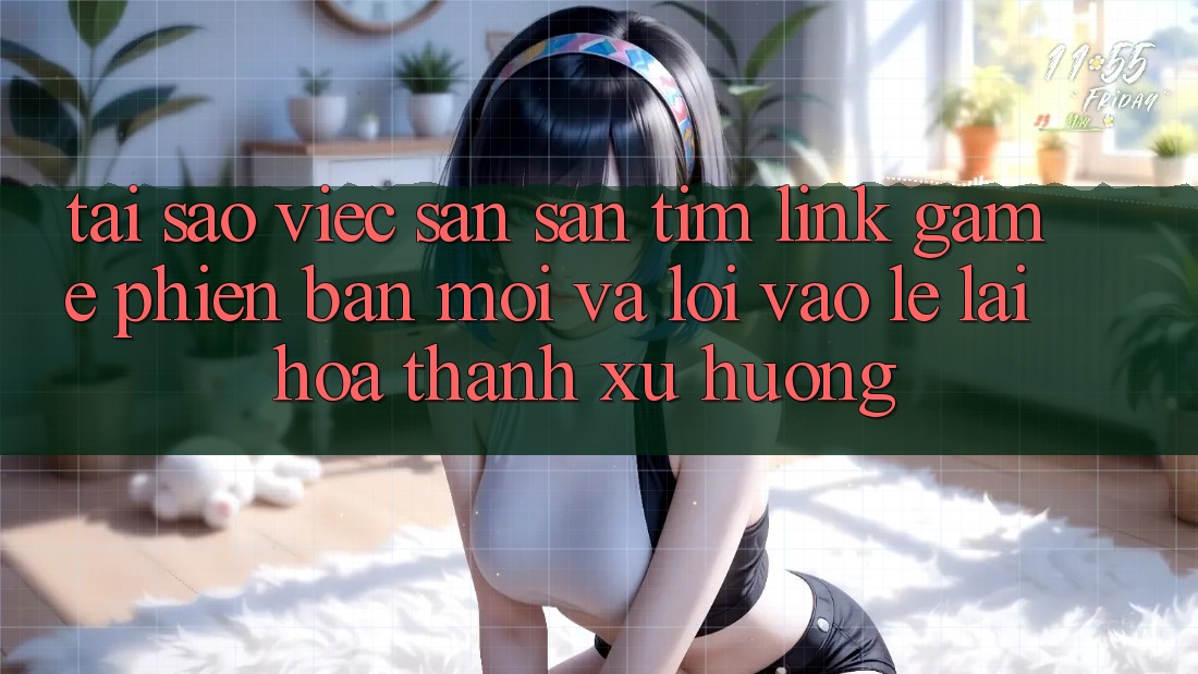 Tại sao việc săn săn tìm “Link Game Phiên bản mới” và “Lối Vào Lẹ” lại hóa thành xu hướng?